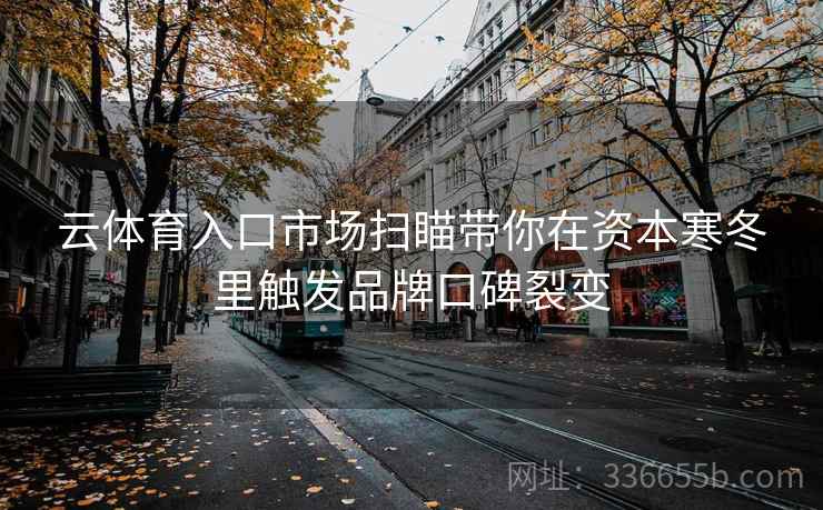 云体育入口市场扫瞄带你在资本寒冬里触发品牌口碑裂变