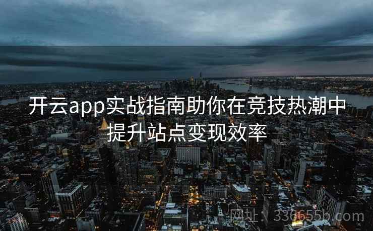 开云app实战指南助你在竞技热潮中提升站点变现效率