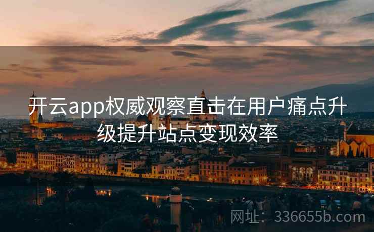 开云app权威观察直击在用户痛点升级提升站点变现效率