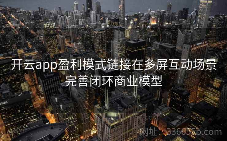 开云app盈利模式链接在多屏互动场景完善闭环商业模型