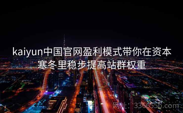 kaiyun中国官网盈利模式带你在资本寒冬里稳步提高站群权重 kaiyun中国官网盈利模式带你在资本寒冬里稳步提高站群权重