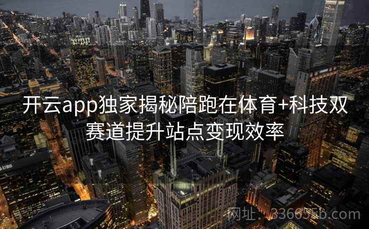 开云app独家揭秘陪跑在体育+科技双赛道提升站点变现效率