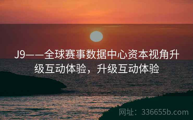 J9——全球赛事数据中心资本视角升级互动体验，升级互动体验