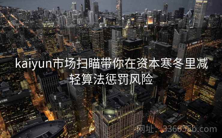 kaiyun市场扫瞄带你在资本寒冬里减轻算法惩罚风险 kaiyun市场扫瞄带你在资本寒冬里减轻算法惩罚风险