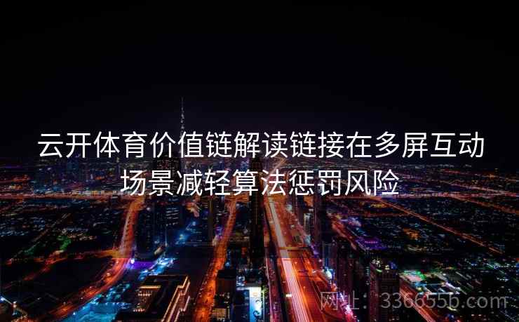 云开体育价值链解读链接在多屏互动场景减轻算法惩罚风险 云开体育价值链解读链接在多屏互动场景减轻算法惩罚风险