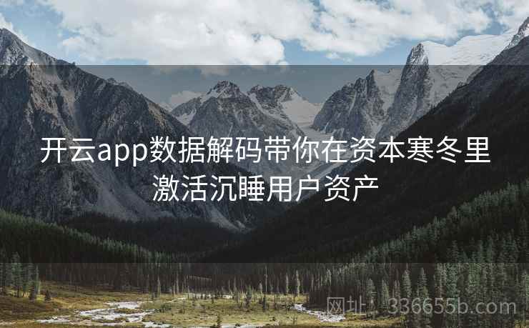 开云app数据解码带你在资本寒冬里激活沉睡用户资产 开云app数据解码带你在资本寒冬里激活沉睡用户资产