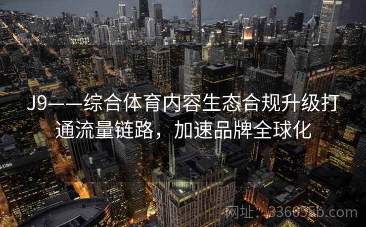 J9——综合体育内容生态合规升级打通流量链路，加速品牌全球化